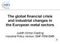 The global financial crisis and industrial changes in the European metal sectors  Judith Kirton-Darling Industrial Policy Advisor, EMF-FEM-EMB PowerPoint PPT Presentation