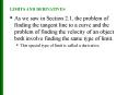 As we saw in Section 2.1, the problem of finding the tangent line to a curve and the problem of finding the velocity of an object both involve finding the same type of limit. PowerPoint PPT Presentation