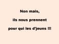 Non mais,  ils nous prennent  pour qui les d'jeuns !!! PowerPoint PPT Presentation