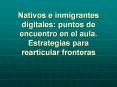 Nativos e inmigrantes digitales: puntos de encuentro en el aula. Estrategias para rearticular fronteras PowerPoint PPT Presentation