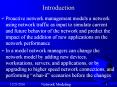 Proactive network management models a network using network traffic as input to simulate current and future behavior of the network and predict the impact of the addition of new applications on the network performance PowerPoint PPT Presentation