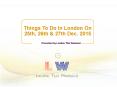 Things To Do In London On 25th, 26th & 27th Dec. 2015 PowerPoint PPT Presentation