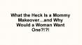 What the Heck Is a Mommy Makeover…and Why Would a Woman Want One?!?! PowerPoint PPT Presentation