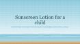 Everything you want to about sunscreen lotion for a child PowerPoint PPT Presentation