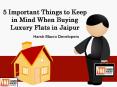 5 Important Things to Keep in Mind When Buying Luxury Flats in Jaipur