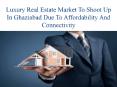 Luxury Real Estate Market To Shoot Up In Ghaziabad Due To Affordability And Connectivity PowerPoint PPT Presentation
