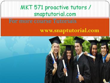 MKT 571 proactive tutors / snaptutorial.com