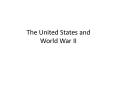 The United States and World War II PowerPoint PPT Presentation