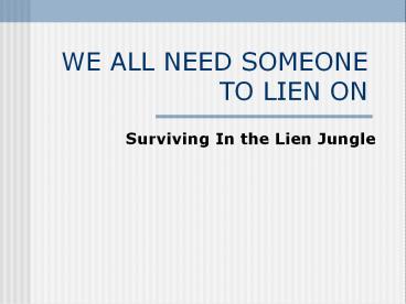 WE ALL NEED SOMEONE TO LIEN ON
