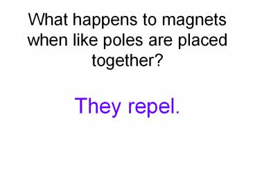 What happens to magnets when like poles are placed together?