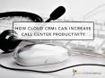 How a cloud CRM can increase productivity in call centers PowerPoint PPT Presentation