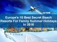 Europe's 10 Best Secret Beach Resorts For Family Summer Holidays In 2016 PowerPoint PPT Presentation