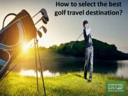 How to select the best golf travel destination?