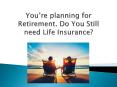 You’re planning for Retirement. Do You Still need Life Insurance? PowerPoint PPT Presentation
