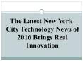 The Latest New York City Technology News of 2016 Brings Real Innovation PowerPoint PPT Presentation