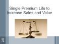 Single Premium Life to Increase Sales and Value PowerPoint PPT Presentation
