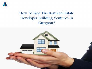 How To Find The Best Real Estate Developer Building Ventures In Gurgaon?