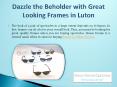 Dazzle the Beholder with Great Looking Frames in Luton PowerPoint PPT Presentation