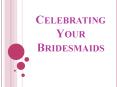 Celebrating Your Bridesmaids PowerPoint PPT Presentation