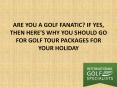 ARE YOU A GOLF FANATIC? IF YES, THEN HERE'S WHY YOU SHOULD GO FOR GOLF TOUR PACKAGES FOR YOUR HOLIDAY!