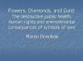 Flowers, Diamonds, and Gold: The destructive public health, human rights and environmental consequences of symbols of love PowerPoint PPT Presentation