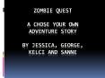 Zombie Quest a CHOSE YOUR OWN ADVENTURE STORY By Jessica, George, Kelci and sanne                                                             Zombie Quest  By Jessica, Kelci, Sanne , And PowerPoint PPT Presentation
