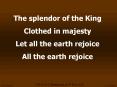 The splendor of the King Clothed in majesty Let all the earth rejoice All the earth rejoice PowerPoint PPT Presentation