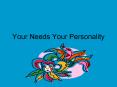 Your Needs Your Personality PowerPoint PPT Presentation