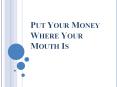 Put Your Money Where Your Mouth Is PowerPoint PPT Presentation