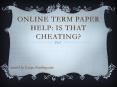 Online Term Paper Help - is that Cheating? PowerPoint PPT Presentation