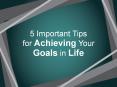 5 Important Tips for Achieving Your Goals in Life PowerPoint PPT Presentation