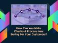 How Can You Make Checkout Process Less Boring For Your Customers? PowerPoint PPT Presentation