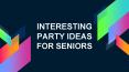 Interesting Party Ideas For Seniors By Home Care Assistance Phoenix PowerPoint PPT Presentation