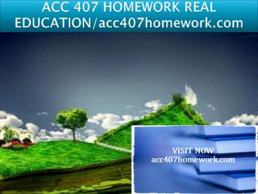 ACC 407 HOMEWORK REAL EDUCATION/acc407homework.com