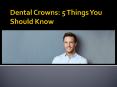 Dental Crowns: 5 Things You Should Know PowerPoint PPT Presentation