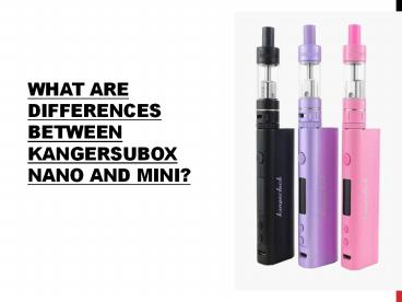 What are Differences between KangerSubox Nano and Mini