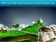 BSHS 422 helps Real Education/bshs422helps.com