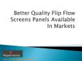 Better Quality Flip Flow Screens Panels Available In Markets PowerPoint PPT Presentation