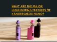 What are the Major Highlighting Features of KangerSubox Nano PowerPoint PPT Presentation