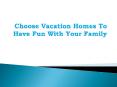 Choose Vacation Homes To Have Fun With Your Family PowerPoint PPT Presentation
