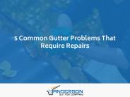 5 Common Gutter Problems That Require Repairs