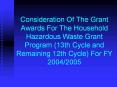 Consideration Of The Grant Awards For The Household Hazardous Waste Grant Program (13th Cycle and Remaining 12th Cycle) For FY 2004/2005 PowerPoint PPT Presentation