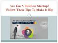 Are You A Business Startup? Follow These Tips To Make It Big PowerPoint PPT Presentation