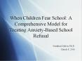 When Children Fear School: A Comprehensive Model for Treating Anxiety-Based School Refusal PowerPoint PPT Presentation