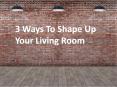 3 Ways To Shape Up Your Living Room PowerPoint PPT Presentation