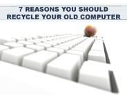 7 REASONS YOU SHOULD RECYCLE YOUR OLD COMPUTER