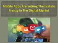 Mobile apps are setting the ecstatic frenzy in the digital market PowerPoint PPT Presentation
