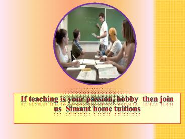 If teaching is your passion, hobby then join us  Simant home tuitions
