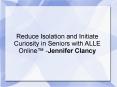 Reduce Isolation and Initiate Curiosity in Seniors with ALLE Online™ -Jennifer Clancy, AZ PowerPoint PPT Presentation