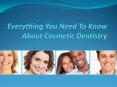 Everything You Need To Know About Cosmetic Dentistry PowerPoint PPT Presentation